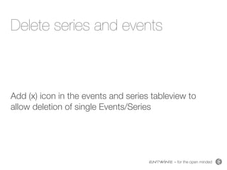 – for the open minded
Delete series and events
Add (x) icon in the events and series tableview to
allow deletion of single Events/Series
 