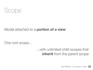 – for the open minded
Scope
Model attached to a portion of a view
One root scope…
…with unlimited child scopes that  
inherit from the parent scope
 
