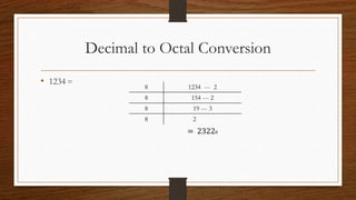 Decimal to Octal Conversion
• 1234 =
8 1234 --- 2
8 154 --- 2
8 19 --- 3
8 2
= 23228
 