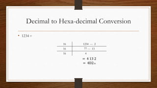 Decimal to Hexa-decimal Conversion
• 1234 =
16 1234 --- 2
16 77 --- 13
16 4
= 4 13 2
= 4D216
 