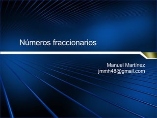 Números fraccionarios Manuel Martínez [email_address] 