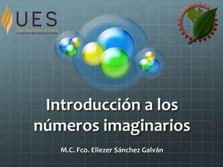 Introducción a los
números imaginarios
M.C. Fco. Eliezer Sánchez Galván
 