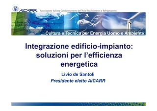 Integrazione edificio-impianto:
   soluzioni per l’efficienza
          energetica
            Livio de Santoli
       Presidente eletto AiCARR
 