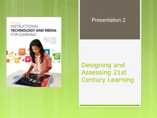 Designing and
Assessing 21st
Century Learning
Presentation 2
 