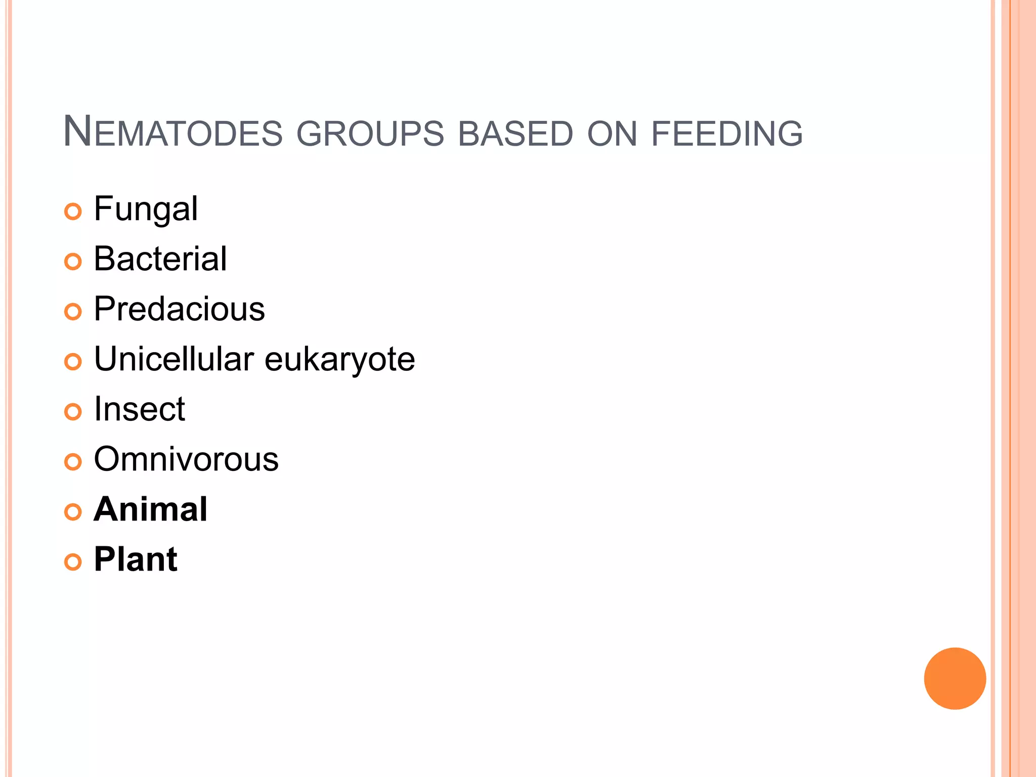 NEMATODES GROUPS BASED ON FEEDING
 Fungal
 Bacterial

 Predacious

 Unicellular eukaryote

 Insect

 Omnivorous

 Animal

 Plant
 