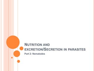 NUTRITION AND
EXCRETION/SECRETION IN PARASITES
Part 2: Nematodes
 