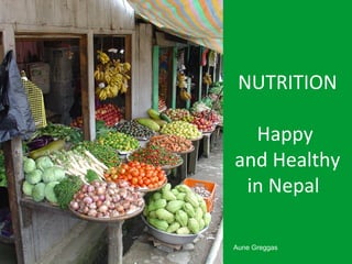 NUTRITION
Happy
and Healthy
in Nepal
Aune Greggas
 