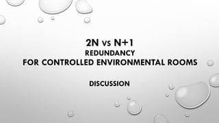 2N VS N+1
REDUNDANCY
FOR CONTROLLED ENVIRONMENTAL ROOMS
DISCUSSION
 