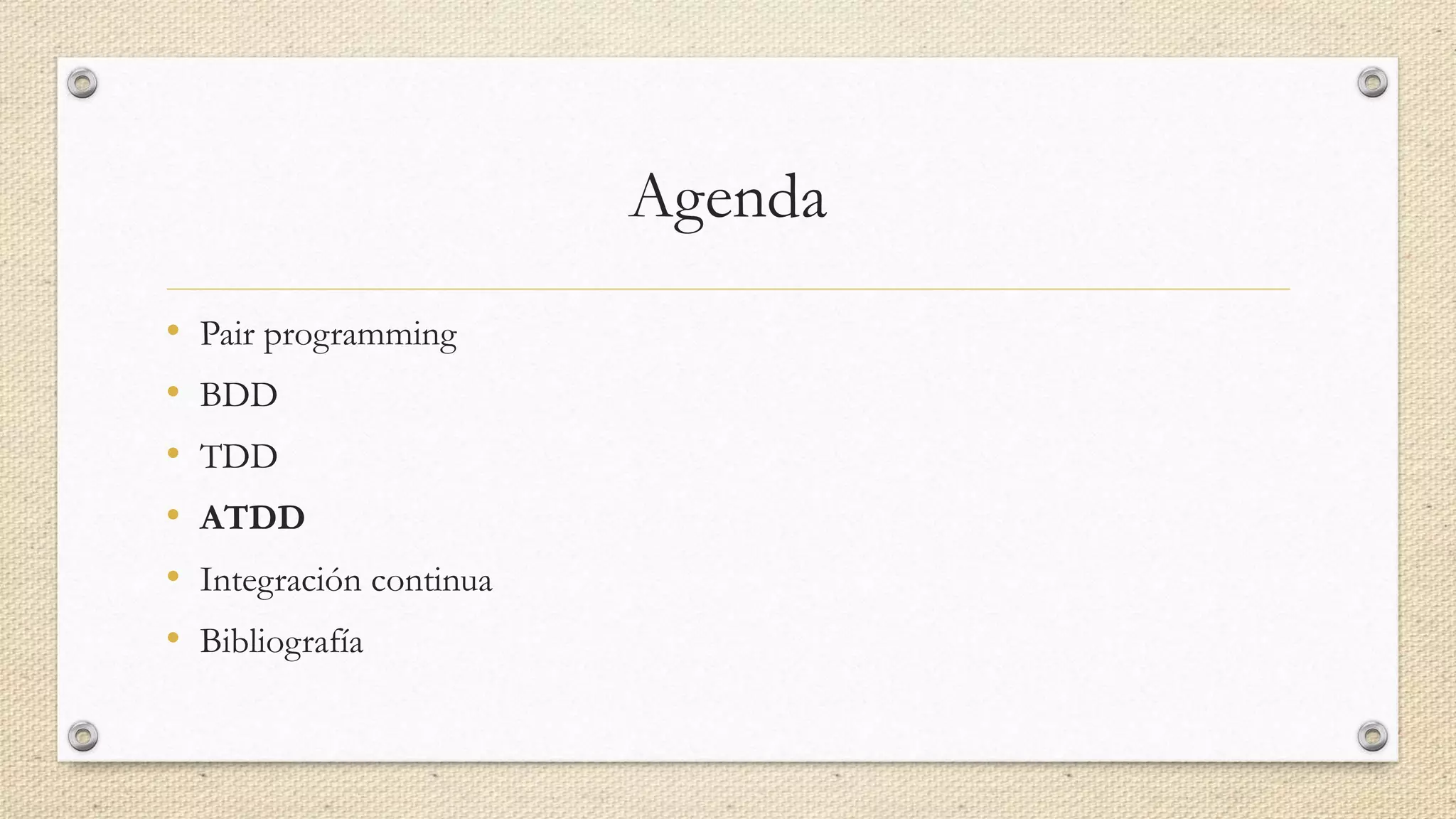 Agenda
• Pair programming
• BDD
• TDD
• ATDD
• Integración continua
• Bibliografía
 