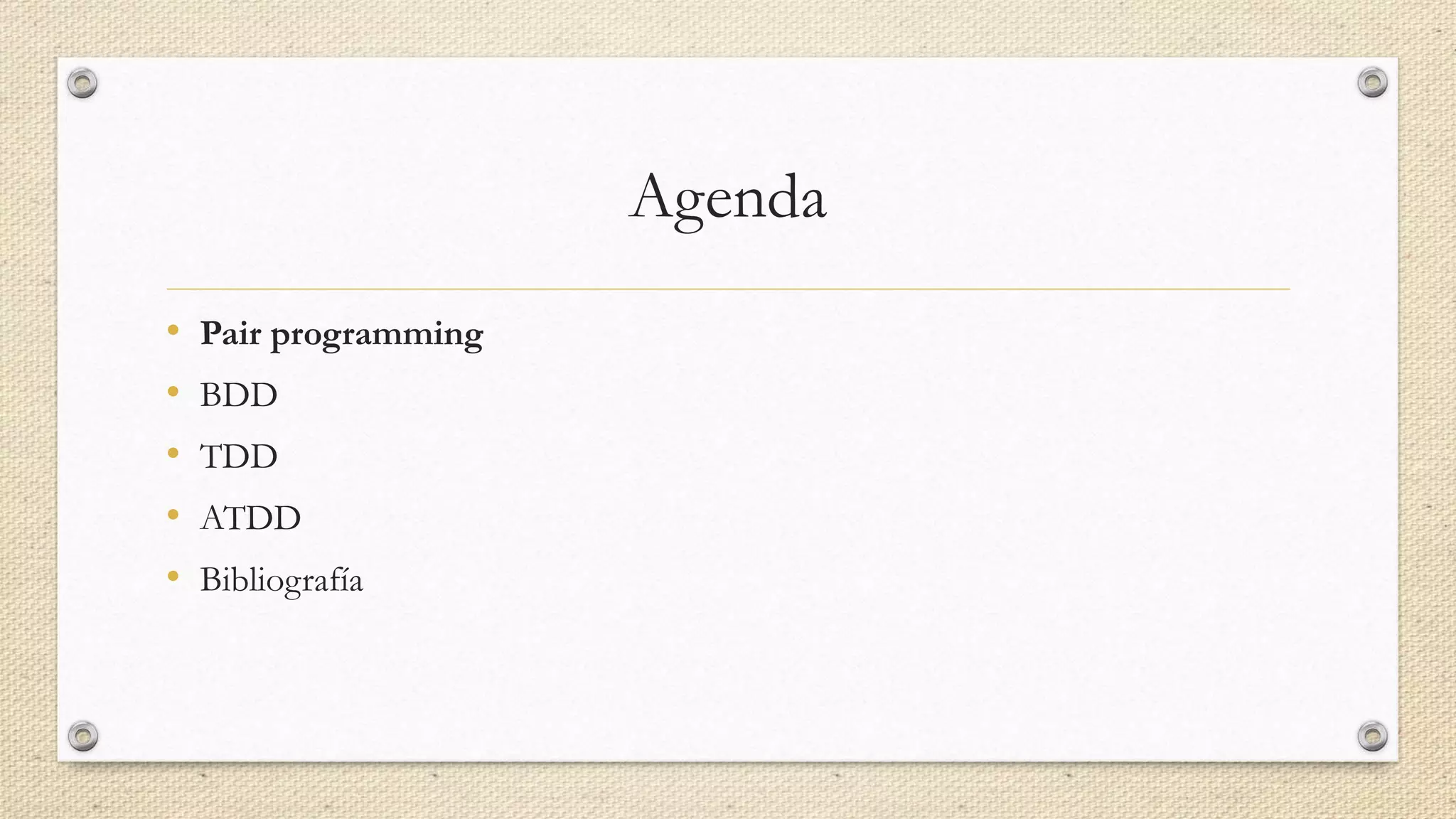 Agenda
• Pair programming
• BDD
• TDD
• ATDD
• Bibliografía
 
