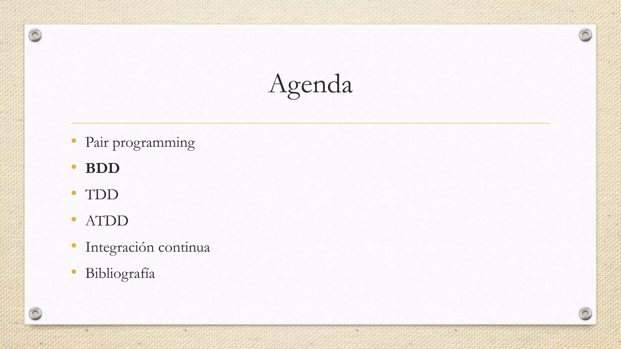 Agenda
• Pair programming
• BDD
• TDD
• ATDD
• Integración continua
• Bibliografía
 