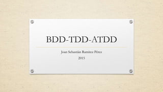 BDD-TDD-ATDD
Joan Sebastián Ramírez Pérez
2015
 