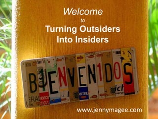 www.jennymagee.com
Welcome
to
Turning Outsiders
Into Insiders
 