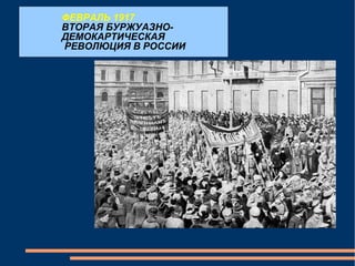 ФЕВРАЛЬ 1917 ВТОРАЯ БУРЖУАЗНО-ДЕМОКАРТИЧЕСКАЯ РЕВОЛЮЦИЯ В РОССИИ 