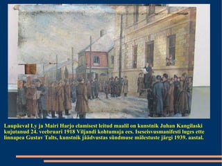 Laupäeval Ly ja Mairi Harjo elamisest leitud maalil on kunstnik Juhan Kangilaski kujutanud 24. veebruari 1918 Viljandi kohtumaja ees. Iseseisvusmanifesti luges ette linnapea Gustav Talts, kunstnik jäädvustas sündmuse mälestuste järgi 1939. aastal. 