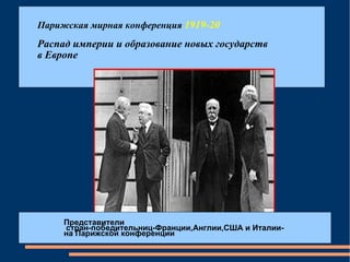 Парижская мирная конференция  1919-20 Распад империи и образование новых государств в Европе Представители стран-победительниц-Франции,Англии,США и Италии-  на Парижской конференции 