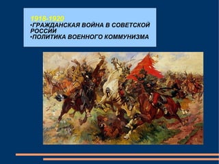 1918-1920 ГРАЖДАНСКАЯ ВОЙНА В СОВЕТСКОЙ РОССИИ ПОЛИТИКА ВОЕННОГО КОММУНИЗМА 