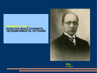 СЕНТЯБРЬ 1944 - ПОПЫТКА ВОССТАНОВИТЬ НЕЗАВИСИМОСТЬ ЭСТОНИИ  Юри Улуотс  
