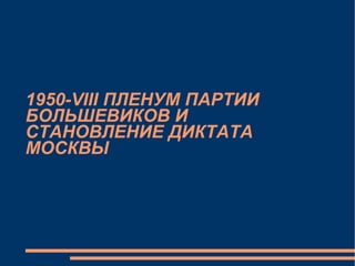 1950-VIII ПЛЕНУМ ПАРТИИ БОЛЬШЕВИКОВ И СТАНОВЛЕНИЕ ДИКТАТА МОСКВЫ 