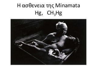 H ασθενεια της Minamata
Hg, CH3Hg

 