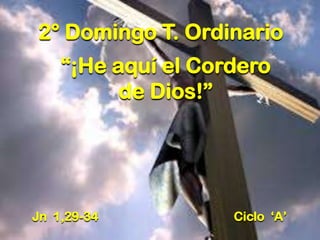 2° Domingo T. Ordinario
“¡He aquí el Cordero
de Dios!”

Jn 1,29-34

Ciclo „A‟

 