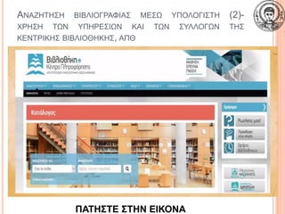 ΑΝΑΖΗΤΗΣΗ ΒΙΒΛΙΟΓΡΑΦΙΑΣ ΜΕΣΩ ΥΠΟΛΟΓΙΣΤΗ (2)-
ΧΡΗΣΗ ΤΩΝ ΥΠΗΡΕΣΙΩΝ ΚΑΙ ΤΩΝ ΣΥΛΛΟΓΩΝ ΤΗΣ
ΚΕΝΤΡΙΚΗΣ ΒΙΒΛΙΟΘΗΚΗΣ, ΑΠΘ
18
ΠΑΤΗΣΤΕ ΣΤΗΝ ΕΙΚΟΝΑ
 