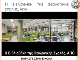 Η ΒΙΒΛΙΟΘΗΚΗ ΤΗΣ ΘΕΟΛΟΓΙΚΗΣ
ΣΧΟΛΗΣ, ΑΠΘ
25
ΠΑΤΗΣΤΕ ΣΤΗΝ ΕΙΚΟΝΑ
 