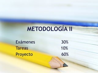 METODOLOGÍA II Exámenes  30% Tareas  10% Proyecto  60%  