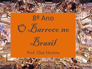 8º Ano
O Barroco no
  Brasil
  Prof. Elisa Herrera

                        1
 