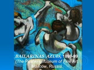 BAILARINAS AZUIS, 1898-99
(The Pushkin Museum of Fine Art,
       Moscow, Russia.
 