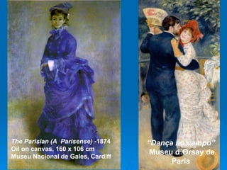 The Parisian (A Parisense) -1874   “Dança no campo”
Oil on canvas, 160 x 106 cm
                                    Museu d´Orsay de
Museu Nacional de Gales, Cardiff
                                         Paris
 