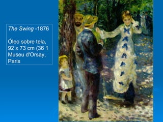 The Swing -1876

Óleo sobre tela,
92 x 73 cm (36 1
Museu d'Orsay,
Paris
 