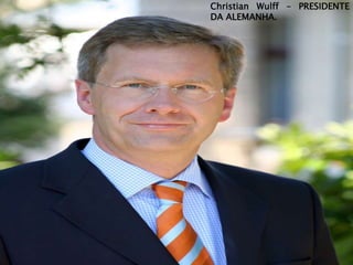 Christian Wulff – PRESIDENTE
                               DA ALEMANHA.




ANGELA MERKEL – CHANCELER DA
         ALEMANHA
 