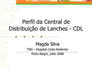 Perfil da Central de Distribuição de Lanches - CDL Magda Silva TND – Hospital Cristo Redentor Porto Alegre, julho 2008 