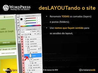 • Renomeie TODAS as camadas (layers)
  e pastas (folders);

• Use nomes que façam sentido para
  as sessões do layout;
 