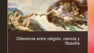z
Diferencia entre religión, ciencia y
filosofía
 