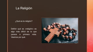 z
La Religión
¿Qué es la religión?
Definir qué es «religión» es
algo más difícil de lo que
parece a primera vista.
Veamos por qué.
 
