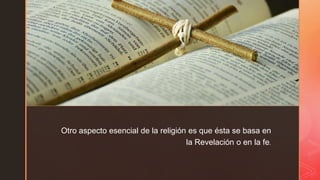 z
z
Otro aspecto esencial de la religión es que ésta se basa en
la Revelación o en la fe.
 