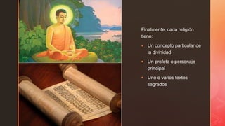 z
Finalmente, cada religión
tiene:
 Un concepto particular de
la divinidad
 Un profeta o personaje
principal
 Uno o varios textos
sagrados
 