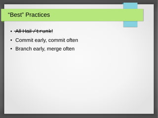“Best” Practices
● All Hail /trunk!
● Commit early, commit often
● Branch early, merge often
 