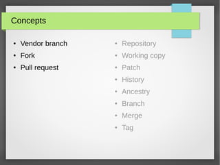 Concepts
● Vendor branch
● Fork
● Pull request
● Repository
● Working copy
● Patch
● History
● Ancestry
● Branch
● Merge
● Tag
 