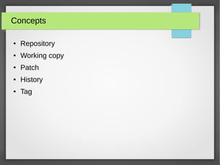 Concepts
● Repository
● Working copy
● Patch
● History
● Tag
 