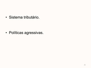 • Sistema tributário.



• Políticas agressivas.




                          25
 