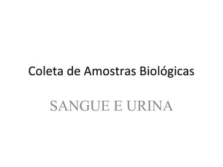 Coleta de Amostras Biológicas
SANGUE E URINA
 