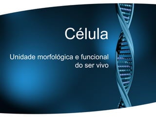 Célula
Unidade morfológica e funcional
                    do ser vivo
 