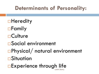 Determinants of Personality:
Heredity
Family
Culture
Social environment
Physical/ natural environment
Situation
Experience through lifeLohith Shetty
 