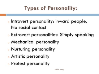 Types of Personality:
o Introvert personality: inward people,
No social contact
o Extrovert personalities: Simply speaking
o Mechanical personality
o Nurturing personality
o Artistic personality
o Protest personality
Lohith Shetty
 