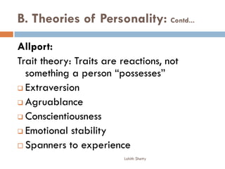 B. Theories of Personality: Contd...
Allport:
Trait theory: Traits are reactions, not
something a person “possesses”
 Extraversion
 Agruablance
 Conscientiousness
 Emotional stability
 Spanners to experience
Lohith Shetty
 