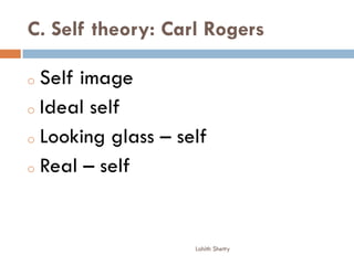 C. Self theory: Carl Rogers
o Self image
o Ideal self
o Looking glass – self
o Real – self
Lohith Shetty
 