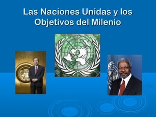 Las Naciones Unidas y losLas Naciones Unidas y los
Objetivos del MilenioObjetivos del Milenio
 